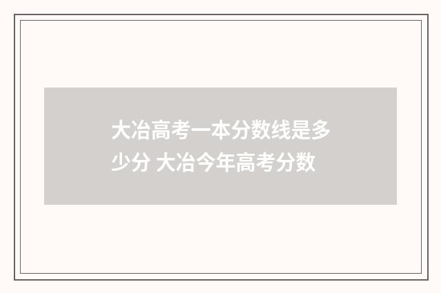 大冶高考一本分数线是多少分 大冶今年高考分数