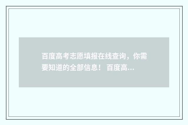 百度高考志愿填报在线查询，你需要知道的全部信息！ 百度高考志愿填报助手准确吗