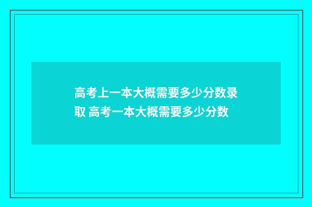 高考上一本大概需要多少分数录取 高考一本大概需要多少分数