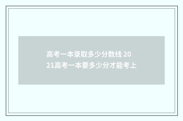 高考一本录取多少分数线 2021高考一本要多少分才能考上