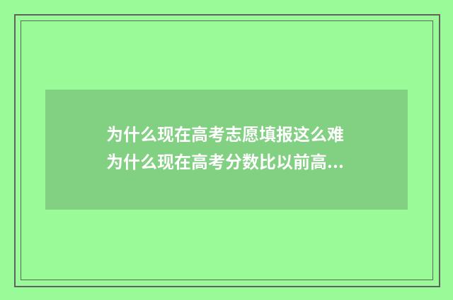 为什么现在高考志愿填报这么难 为什么现在高考分数比以前高那么多