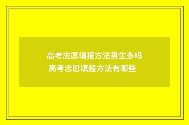 高考志愿填报方法男生多吗 高考志愿填报方法有哪些