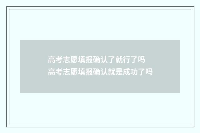 高考志愿填报确认了就行了吗 高考志愿填报确认就是成功了吗