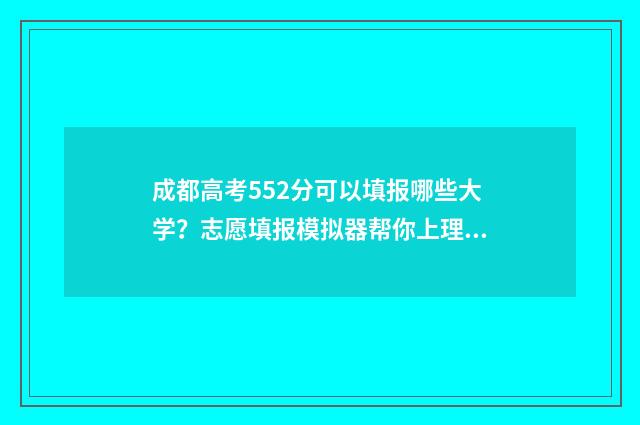 成都高考552分可以填报哪些大学？志愿填报模拟器帮你上理想大学 成都高考500分能上什么学校