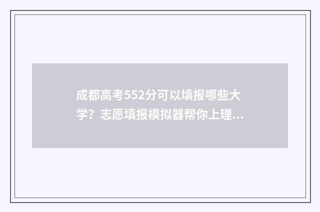 成都高考552分可以填报哪些大学？志愿填报模拟器帮你上理想大学 成都高考500分能上什么学校