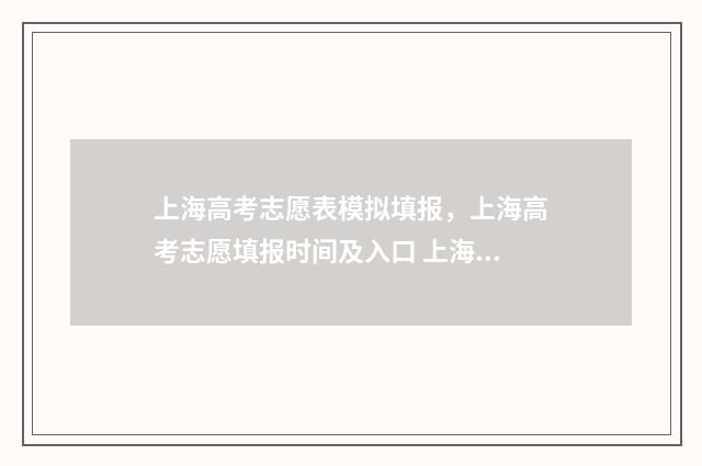 上海高考志愿表模拟填报，上海高考志愿填报时间及入口 上海高考志愿表格填写范本