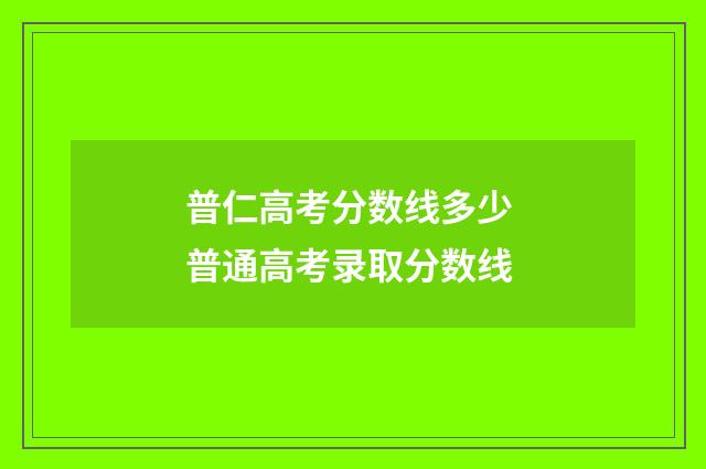 普仁高考分数线多少 普通高考录取分数线