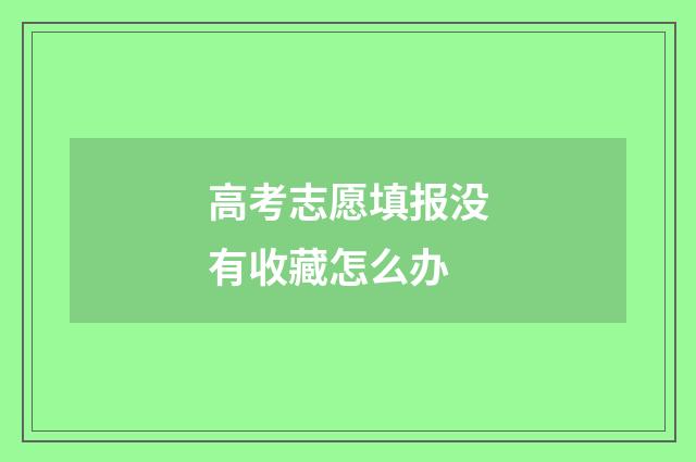 高考志愿填报没有收藏怎么办