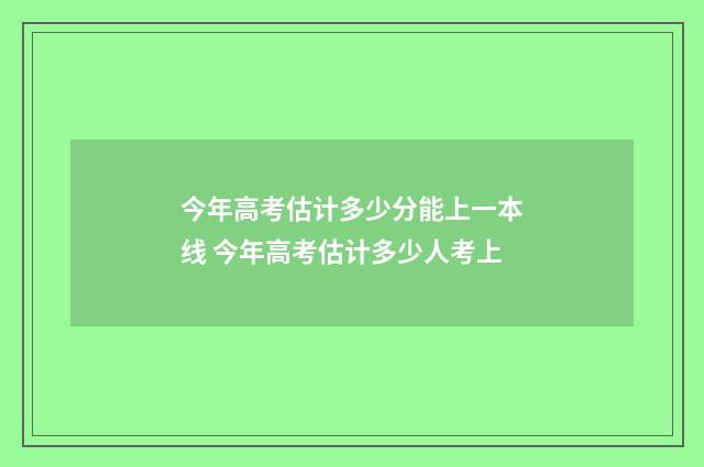 今年高考估计多少分能上一本线 今年高考估计多少人考上