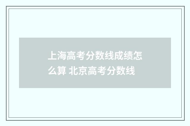 上海高考分数线成绩怎么算 北京高考分数线