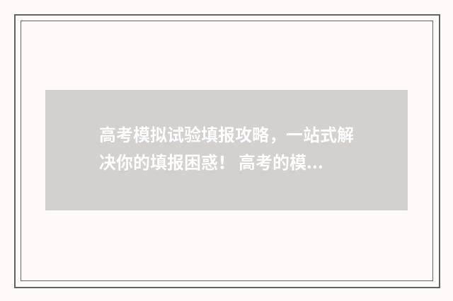 高考模拟试验填报攻略，一站式解决你的填报困惑！ 高考的模拟考试