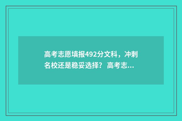 高考志愿填报492分文科，冲刺名校还是稳妥选择？ 高考志愿填报492怎么填