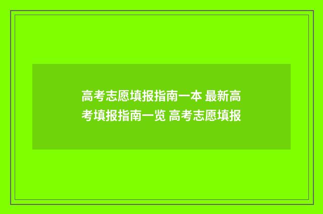 高考志愿填报指南一本 最新高考填报指南一览 高考志愿填报