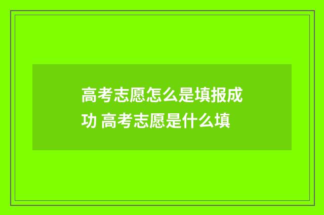 高考志愿怎么是填报成功 高考志愿是什么填