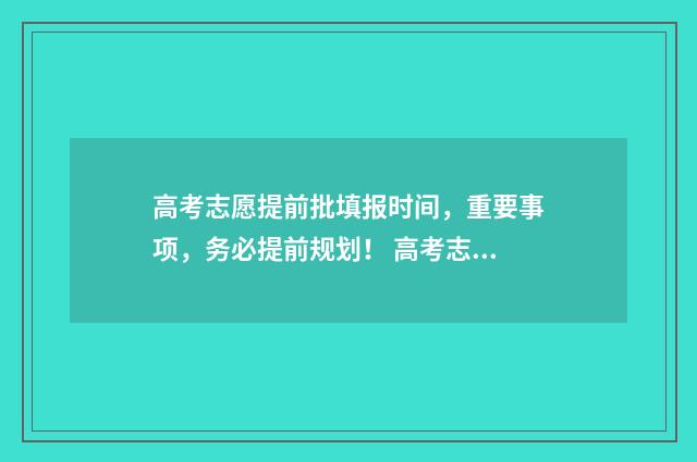 高考志愿提前批填报时间，重要事项，务必提前规划！ 高考志愿提前批次有哪些学校