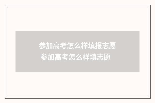 参加高考怎么样填报志愿 参加高考怎么样填志愿