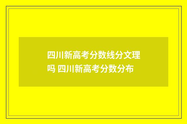 四川新高考分数线分文理吗 四川新高考分数分布