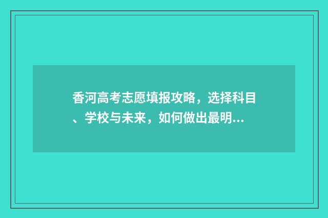 香河高考志愿填报攻略，选择科目、学校与未来，如何做出最明智的决策？ 香河高考分数线
