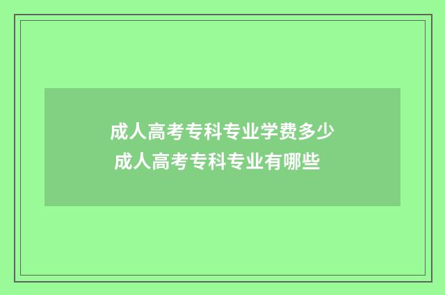 成人高考专科专业学费多少 成人高考专科专业有哪些