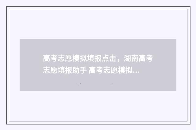 高考志愿模拟填报点击，湖南高考志愿填报助手 高考志愿模拟填报表样本