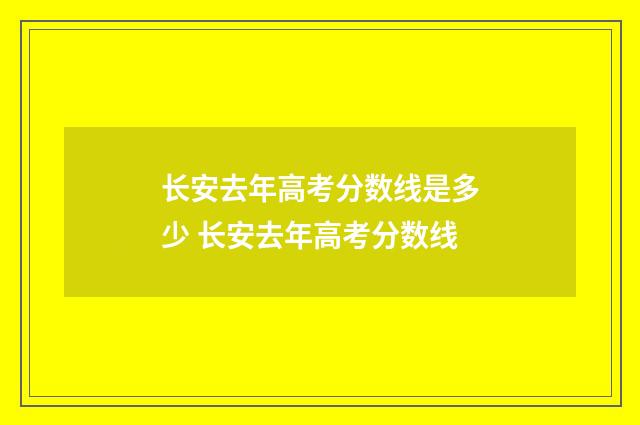 长安去年高考分数线是多少 长安去年高考分数线