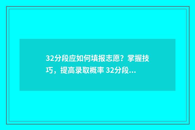 32分段应如何填报志愿？掌握技巧，提高录取概率 32分段读几年