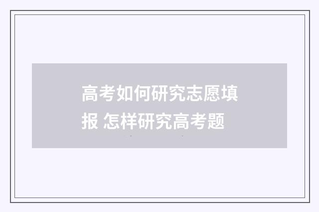 高考如何研究志愿填报 怎样研究高考题
