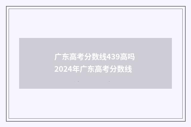 广东高考分数线439高吗 2024年广东高考分数线
