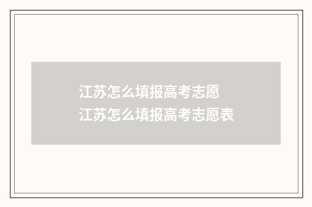 江苏怎么填报高考志愿 江苏怎么填报高考志愿表