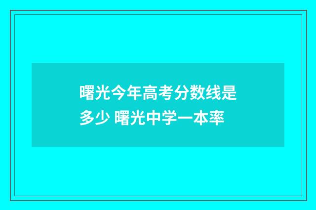 曙光今年高考分数线是多少 曙光中学一本率