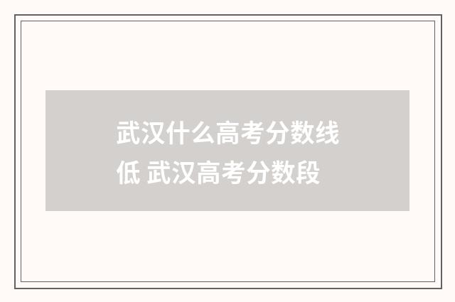武汉什么高考分数线低 武汉高考分数段