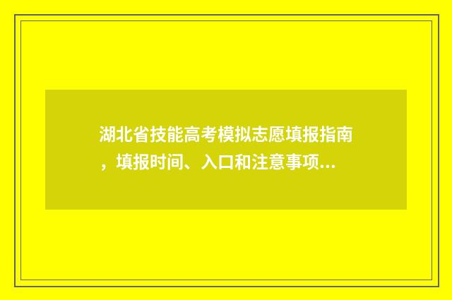 湖北省技能高考模拟志愿填报指南,填报时间、入口和注意事项 湖北省技能高考报名
