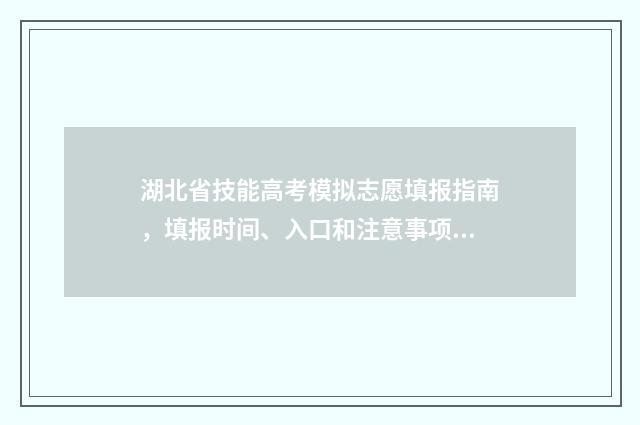 湖北省技能高考模拟志愿填报指南,填报时间、入口和注意事项 湖北省技能高考报名
