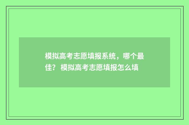 模拟高考志愿填报系统，哪个最佳？ 模拟高考志愿填报怎么填
