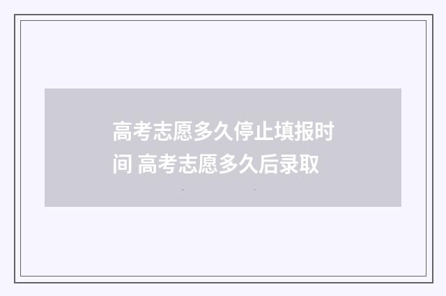 高考志愿多久停止填报时间 高考志愿多久后录取