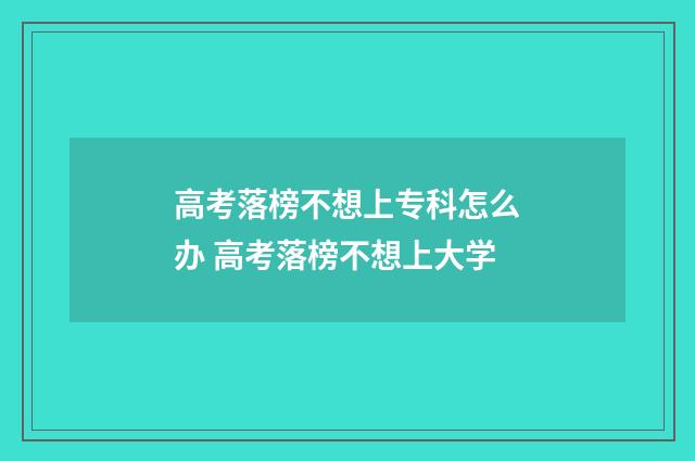 高考落榜不想上专科怎么办 高考落榜不想上大学