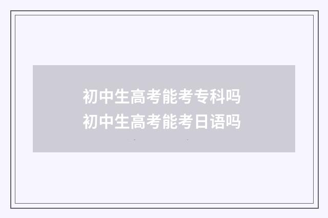 初中生高考能考专科吗 初中生高考能考日语吗