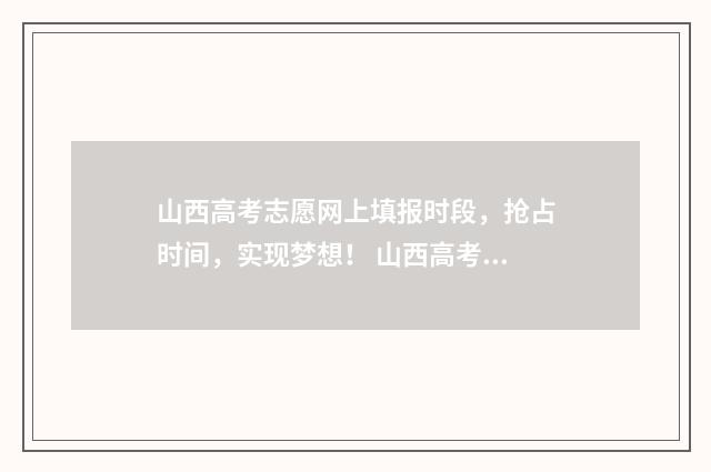 山西高考志愿网上填报时段，抢占时间，实现梦想！ 山西高考志愿网官网