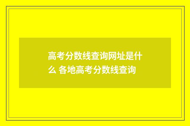高考分数线查询网址是什么 各地高考分数线查询