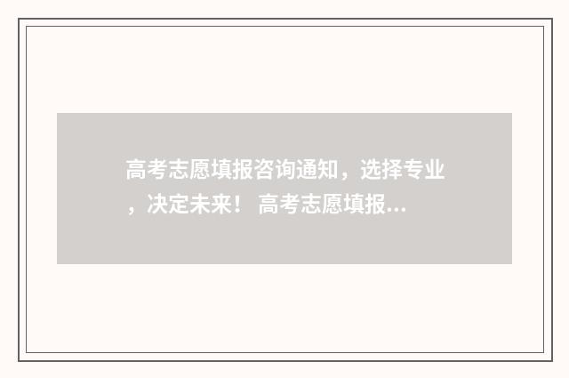 高考志愿填报咨询通知，选择专业，决定未来！ 高考志愿填报咨询师怎么样