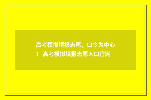 高考模拟填报志愿，口令为中心！ 高考模拟填报志愿入口官网