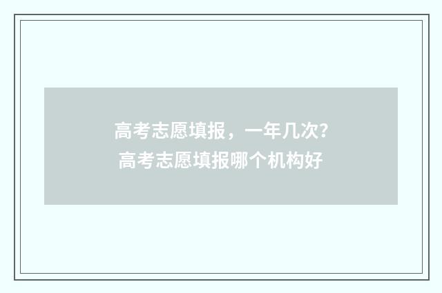 高考志愿填报，一年几次？ 高考志愿填报哪个机构好
