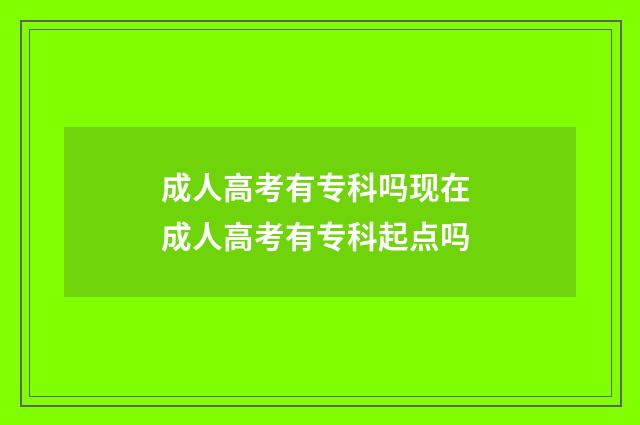 成人高考有专科吗现在 成人高考有专科起点吗