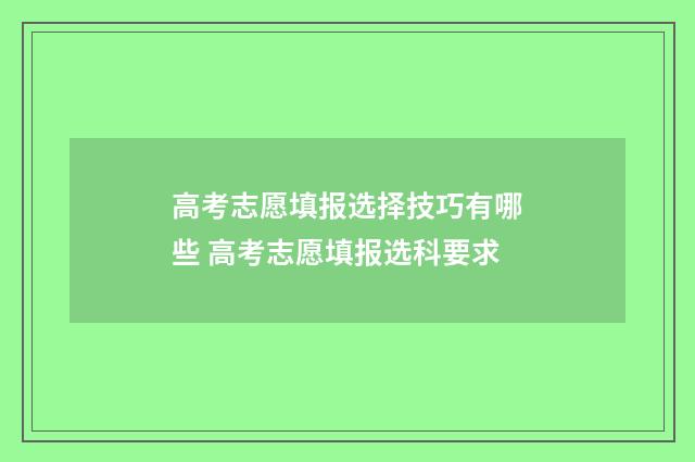 高考志愿填报选择技巧有哪些 高考志愿填报选科要求