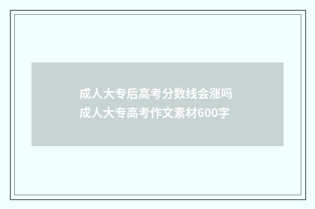 成人大专后高考分数线会涨吗 成人大专高考作文素材600字