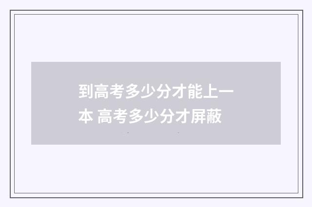 到高考多少分才能上一本 高考多少分才屏蔽