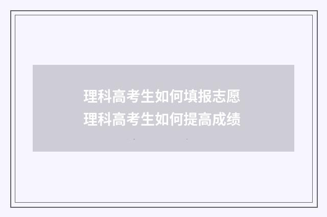 理科高考生如何填报志愿 理科高考生如何提高成绩
