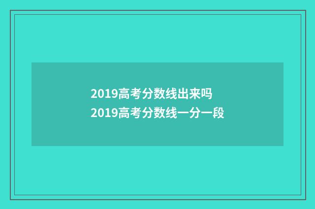 2019高考分数线出来吗 2019高考分数线一分一段
