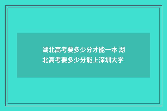 湖北高考要多少分才能一本 湖北高考要多少分能上深圳大学