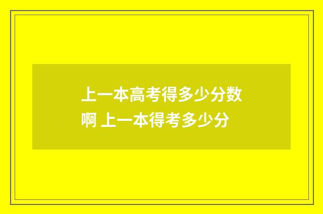 上一本高考得多少分数啊 上一本得考多少分